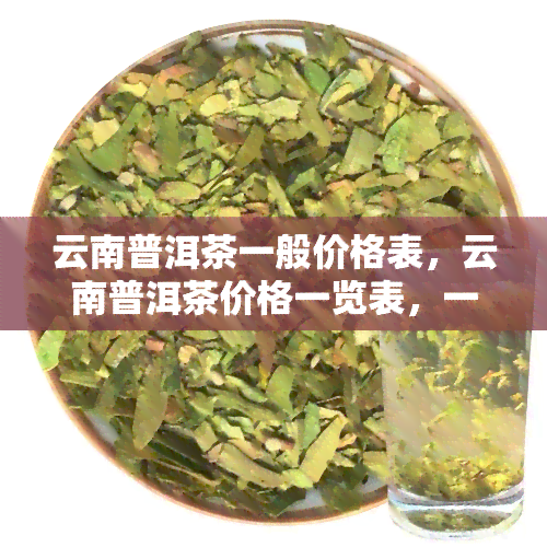 云南普洱茶一般价格表，云南普洱茶价格一览表，一文带你了解市场价格