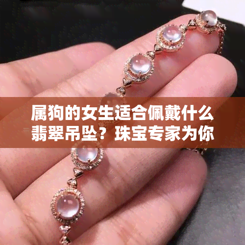 属狗的女生适合佩戴什么翡翠吊坠？珠宝专家为你解答