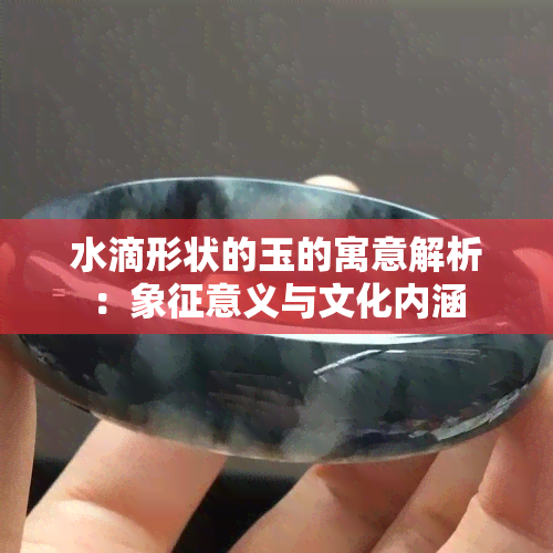 水滴形状的玉的寓意解析：象征意义与文化内涵