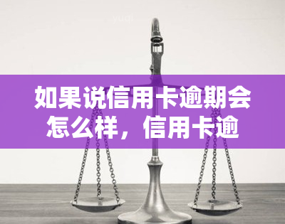 如果说信用卡逾期会怎么样，信用卡逾期的后果：你必须知道的事情