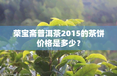 荣宝斋普洱茶2015的茶饼价格是多少？