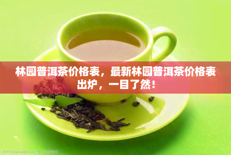 林园普洱茶价格表，最新林园普洱茶价格表出炉，一目了然！