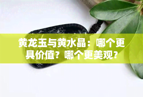 黄龙玉与黄水晶：哪个更具价值？哪个更美观？