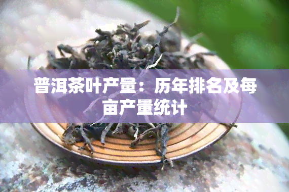 普洱茶叶产量：历年排名及每亩产量统计