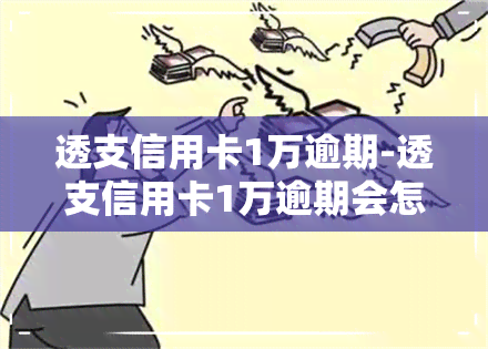 透支信用卡1万逾期-透支信用卡1万逾期会怎样