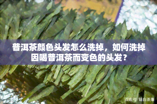 普洱茶颜色头发怎么洗掉，如何洗掉因喝普洱茶而变色的头发？