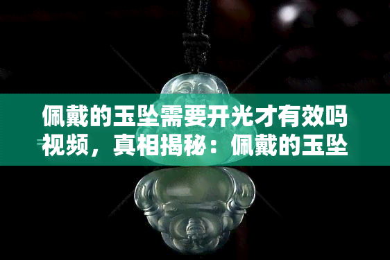 佩戴的玉坠需要开光才有效吗视频，真相揭秘：佩戴的玉坠真的需要开光才能有效吗？看视频揭晓答案！