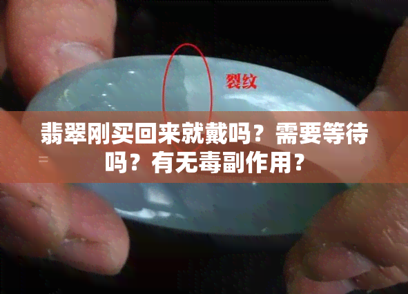 翡翠刚买回来就戴吗？需要等待吗？有无副作用？