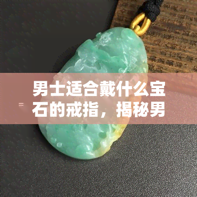 男士适合戴什么宝石的戒指，揭秘男士戒指的理想宝石选择