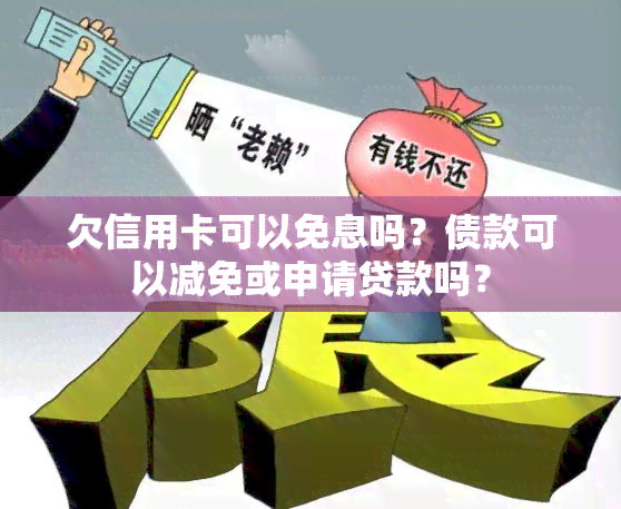 欠信用卡可以免息吗？债款可以减免或申请贷款吗？