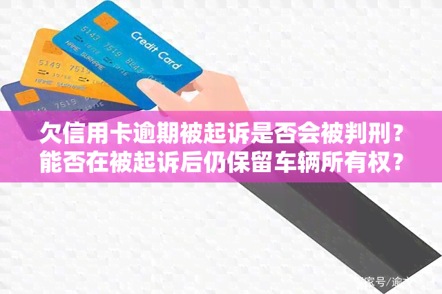 欠信用卡逾期被起诉是否会被判刑？能否在被起诉后仍保留车辆所有权？