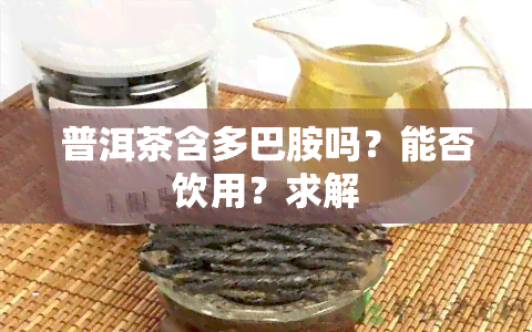 普洱茶含多巴胺吗？能否饮用？求解