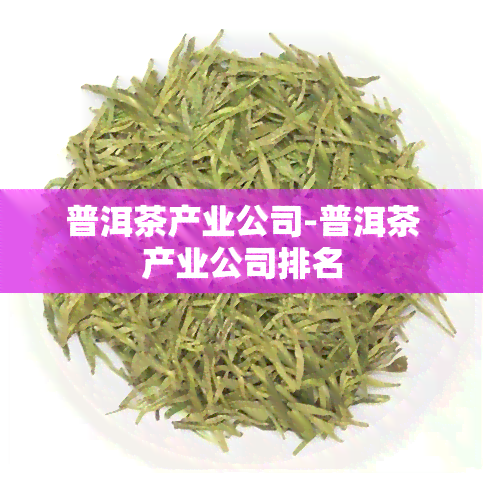 普洱茶产业公司-普洱茶产业公司排名