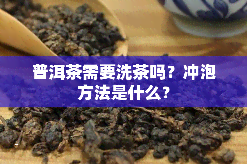 普洱茶需要洗茶吗？冲泡方法是什么？