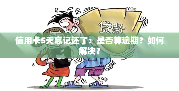 信用卡5天忘记还了：是否算逾期？如何解决？