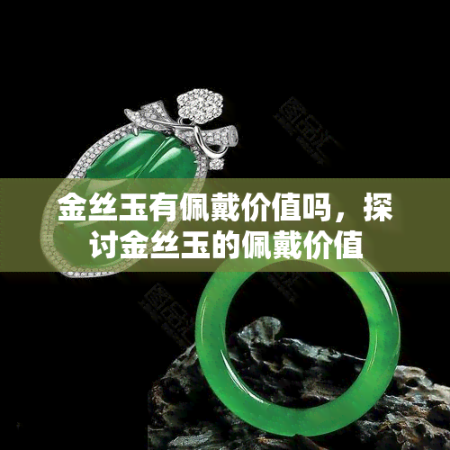 金丝玉有佩戴价值吗，探讨金丝玉的佩戴价值