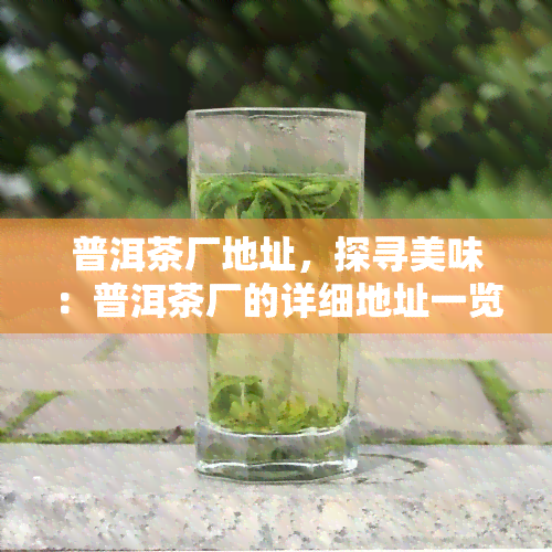 普洱茶厂地址，探寻美味：普洱茶厂的详细地址一览