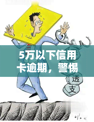 5万以下信用卡逾期，警惕！信用卡逾期，5万元以下也要重视