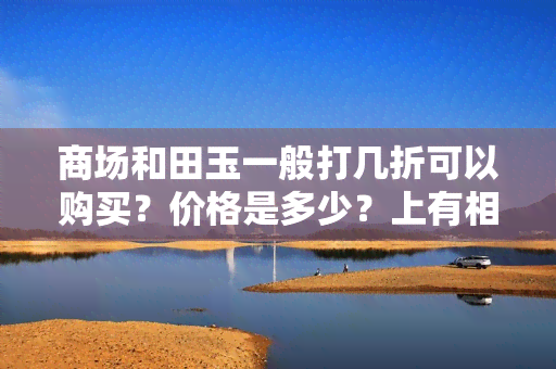 商场和田玉一般打几折可以购买？价格是多少？上有相关回答吗？