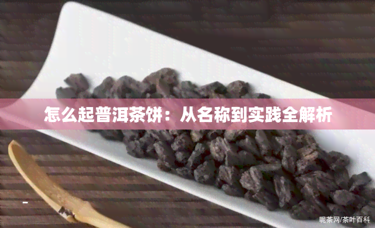 怎么起普洱茶饼：从名称到实践全解析