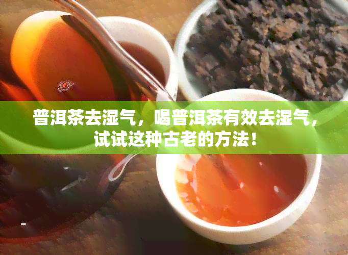 普洱茶去湿气，喝普洱茶有效去湿气，试试这种古老的方法！