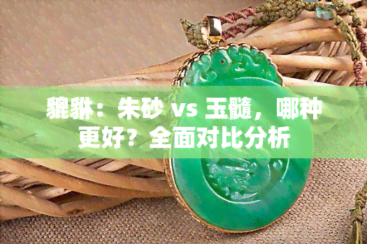 貔貅：朱砂 vs 玉髓，哪种更好？全面对比分析