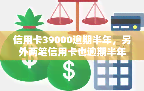 信用卡39000逾期半年，另外两笔信用卡也逾期半年