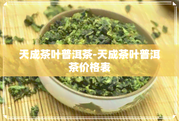 天成茶叶普洱茶-天成茶叶普洱茶价格表