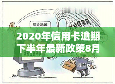 2020年信用卡逾期下半年最新政策8月份：还款影响及能否继续使用解析