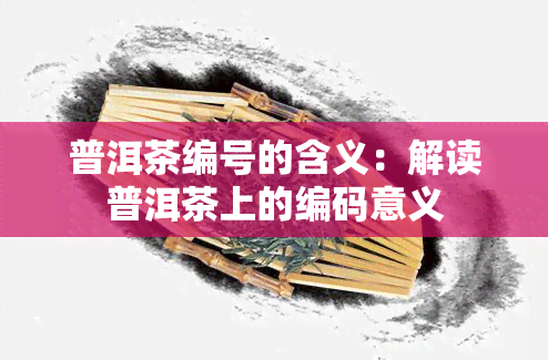 普洱茶编号的含义：解读普洱茶上的编码意义