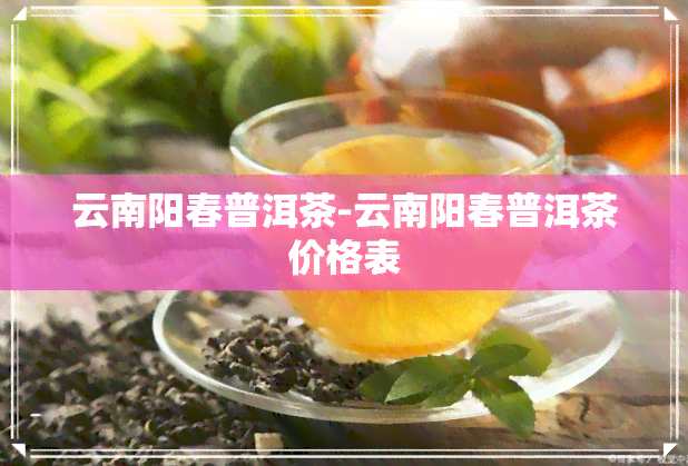 云南阳春普洱茶-云南阳春普洱茶价格表