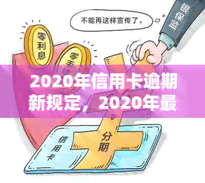 2020年信用卡逾期新规定，2020年最新下信用卡逾期规定解读