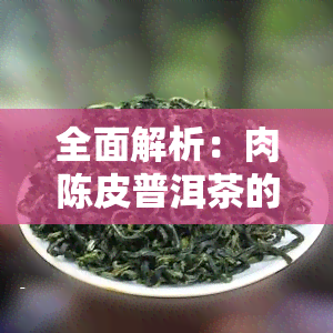 全面解析：肉陈皮普洱茶的功效与作用