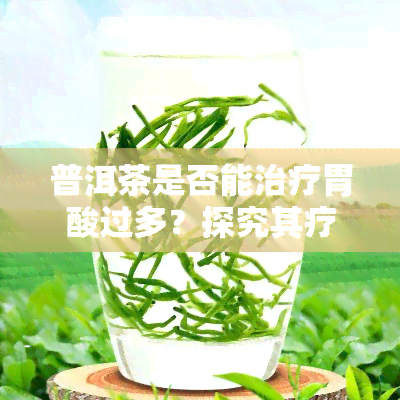 普洱茶是否能治疗胃酸过多？探究其疗效与科学依据