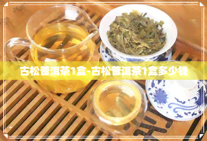 古松普洱茶1盒-古松普洱茶1盒多少钱