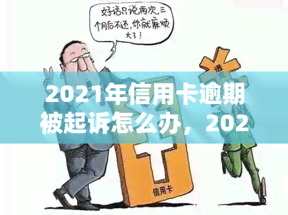 2021年信用卡逾期被起诉怎么办，2021年遭遇信用卡逾期被起诉？这份应对指南请收好！