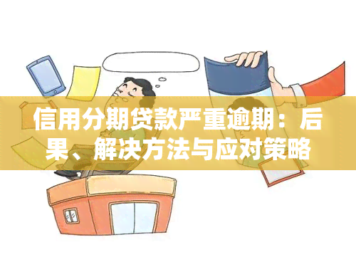 信用分期贷款严重逾期：后果、解决方法与应对策略