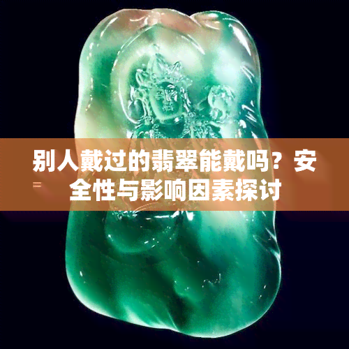 别人戴过的翡翠能戴吗？安全性与影响因素探讨