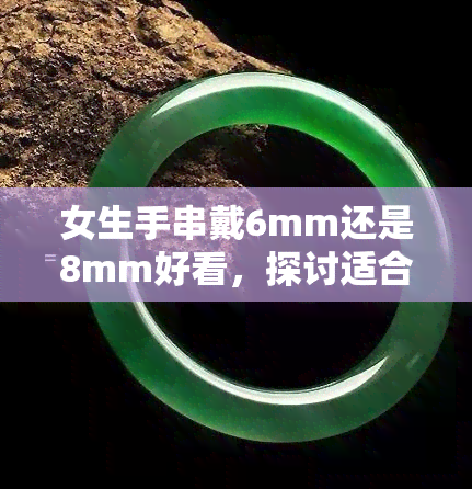 女生手串戴6mm还是8mm好看，探讨适合女生的：6mm与8mm手串，哪一款更迷人？