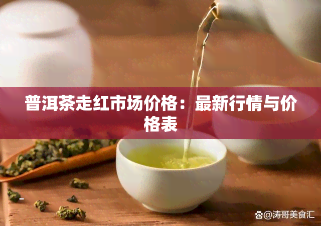 普洱茶走红市场价格：最新行情与价格表