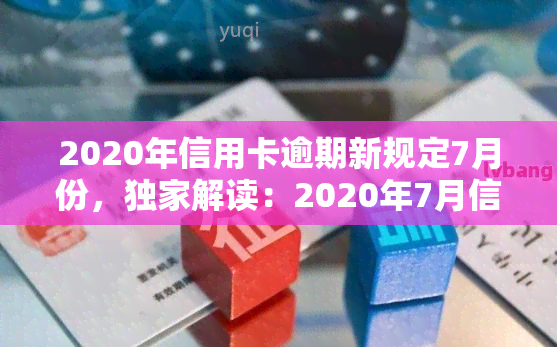 2020年信用卡逾期新规定7月份，独家解读：2020年7月信用卡逾期新规定，你必须要知道！