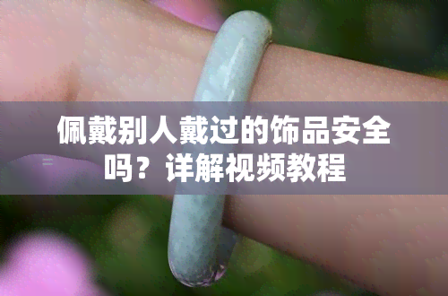 佩戴别人戴过的饰品安全吗？详解视频教程