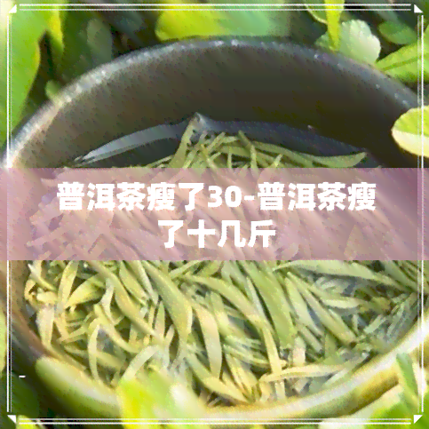 普洱茶瘦了30-普洱茶瘦了十几斤