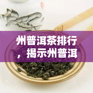 州普洱茶排行，揭示州普洱茶市场：最新排行榜一览