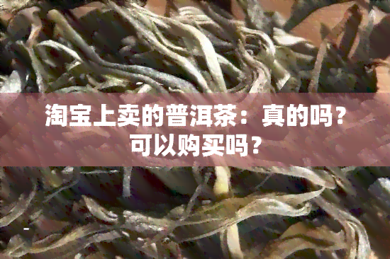 淘宝上卖的普洱茶：真的吗？可以购买吗？