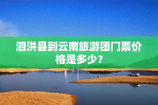 泗洪县到云南旅游团门票价格是多少？