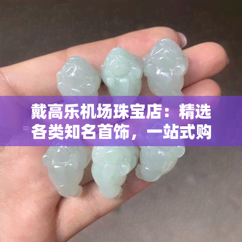 戴高乐机场珠宝店：精选各类知名首饰，一站式购物体验