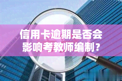 信用卡逾期是否会影响考教师编制？