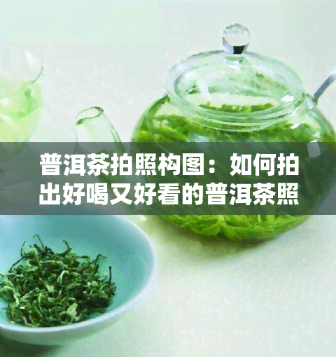 普洱茶拍照构图：如何拍出好喝又好看的普洱茶照片？