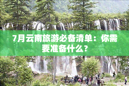 7月云南旅游必备清单：你需要准备什么？